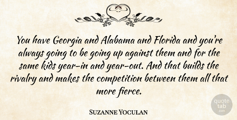 Suzanne Yoculan Quote About Against, Alabama, Builds, Competition, Florida: You Have Georgia And Alabama...