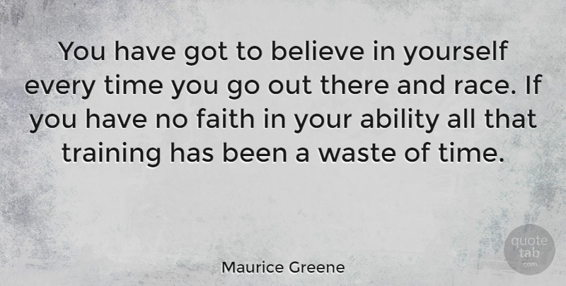 Maurice Greene Quote About Ability, Believe, Faith, Time, Waste: You Have Got To Believe...