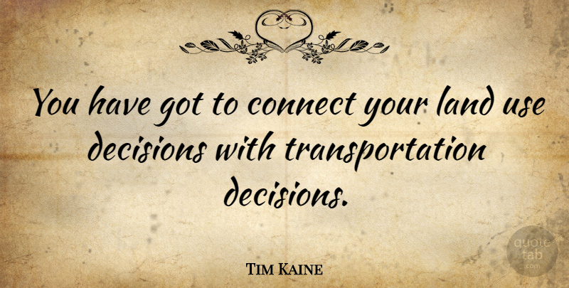 Tim Kaine Quote About Land, Decision, Use: You Have Got To Connect...