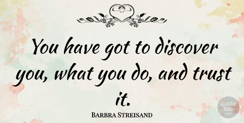 Barbra Streisand Quote About Trust, Self Esteem, Songwriting: You Have Got To Discover...