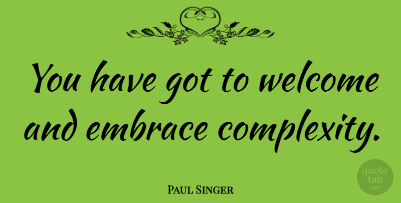 Paul Singer Quote About Welcome, Embrace, Complexity: You Have Got To Welcome...
