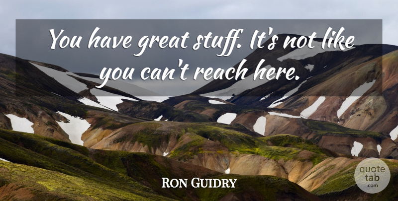 Ron Guidry Quote About Great, Reach: You Have Great Stuff Its...