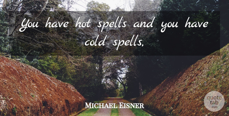Michael Eisner Quote About Cold, Hot, Spells: You Have Hot Spells And...