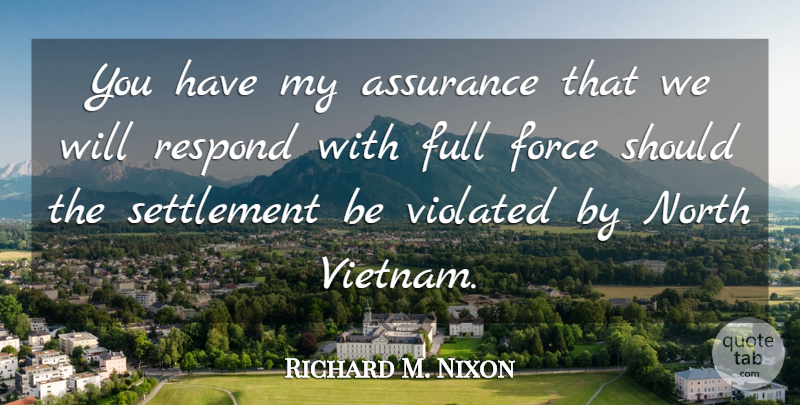 Richard M. Nixon Quote About War, Vietnam, Force: You Have My Assurance That...