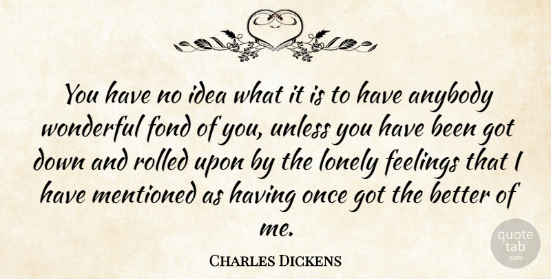 Charles Dickens Quote About Love, Lonely, Ideas: You Have No Idea What...
