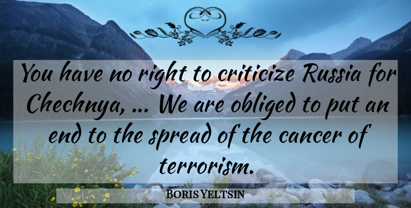 Boris Yeltsin Quote About Cancer, Criticize, Obliged, Russia, Spread: You Have No Right To...