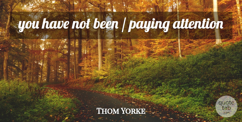 Thom Yorke Quote About Attention, Pay Attention: You Have Not Been Paying...
