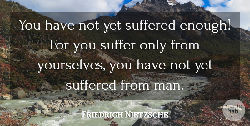 Friedrich Nietzsche Quote About Pain, Men, Suffering: You Have Not Yet Suffered...