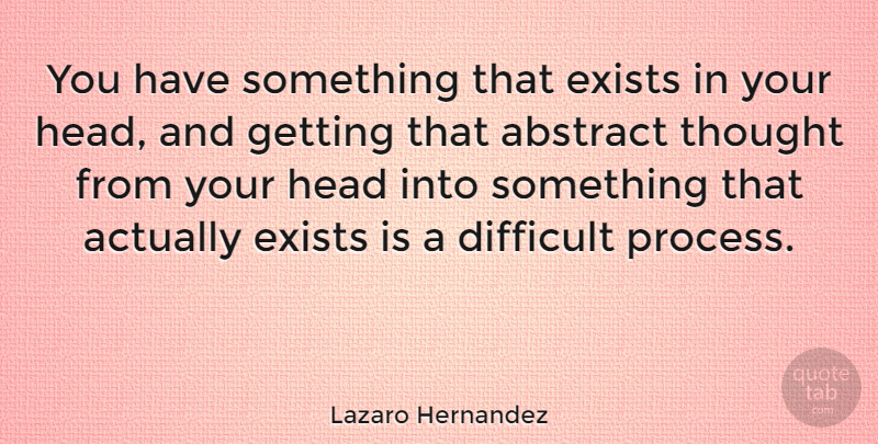 Lazaro Hernandez Quote About Abstract, Exists: You Have Something That Exists...