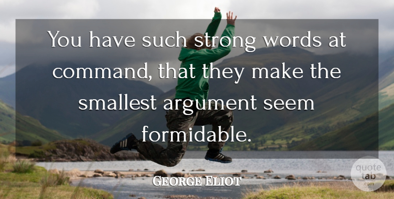 George Eliot Quote About Strong, Argument, Formidable: You Have Such Strong Words...