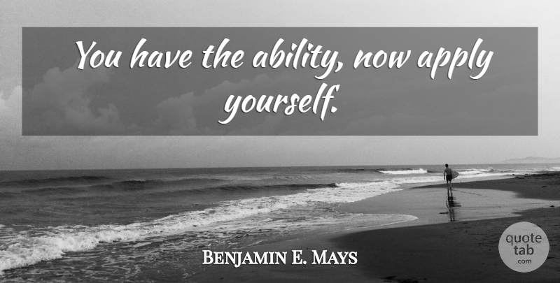 Benjamin E. Mays Quote About Ability: You Have The Ability Now...