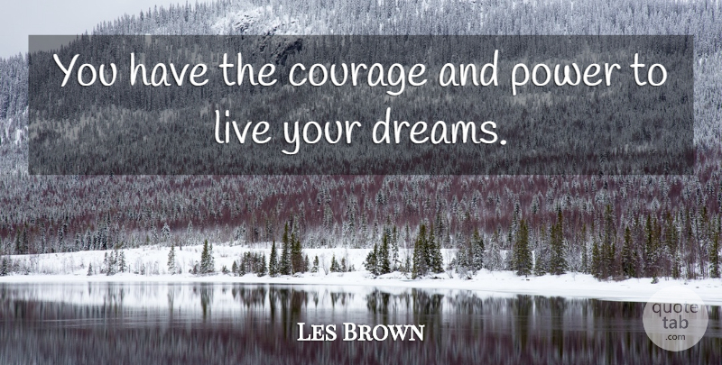 Les Brown Quote About Dream, Power, Live Your Dreams: You Have The Courage And...