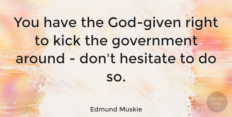 Edmund Muskie Quote About Government, Given, Kicks: You Have The God Given...