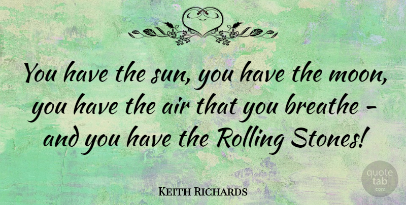 Keith Richards Quote About Moon, Air, Stones: You Have The Sun You...