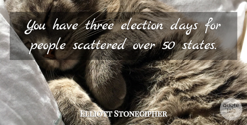 Elliott Stonecipher Quote About Days, Election, People, Scattered, Three: You Have Three Election Days...
