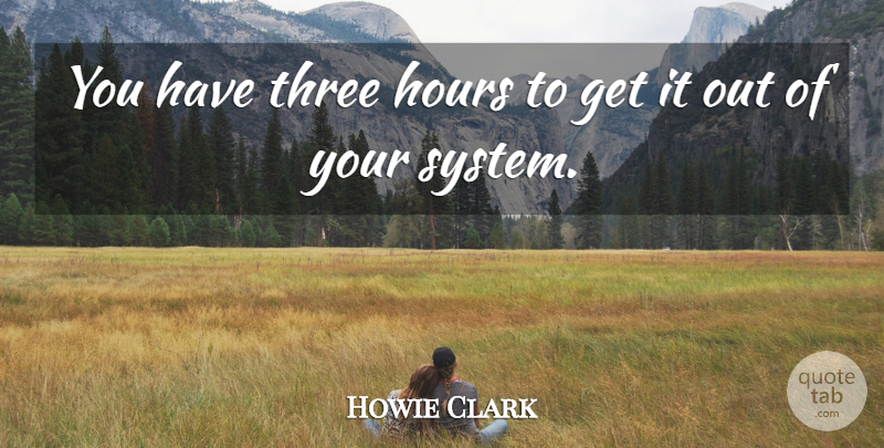 Howie Clark Quote About Hours, Three: You Have Three Hours To...