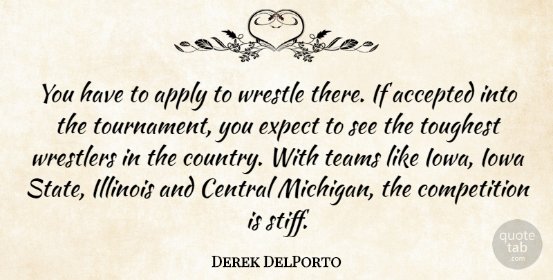 Derek DelPorto Quote About Accepted, Apply, Central, Competition, Expect: You Have To Apply To...