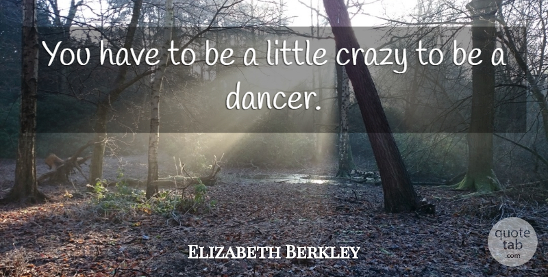 Elizabeth Berkley Quote About Crazy, Dancer, Littles: You Have To Be A...