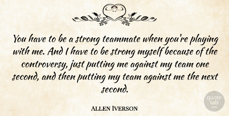 Allen Iverson Quote About Against, Next, Playing, Putting, Strong: You Have To Be A...