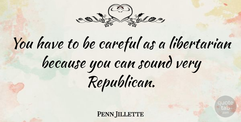 Penn Jillette Quote About Libertarian, Sound, Republican: You Have To Be Careful...