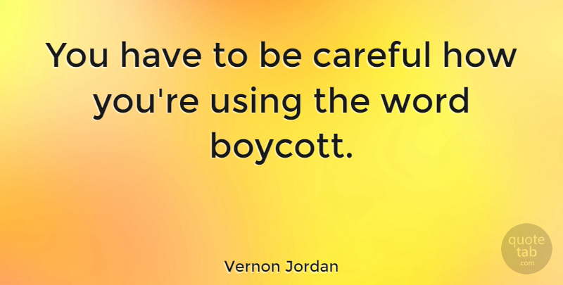 Vernon Jordan Quote About Be Careful, Careful, Boycott: You Have To Be Careful...