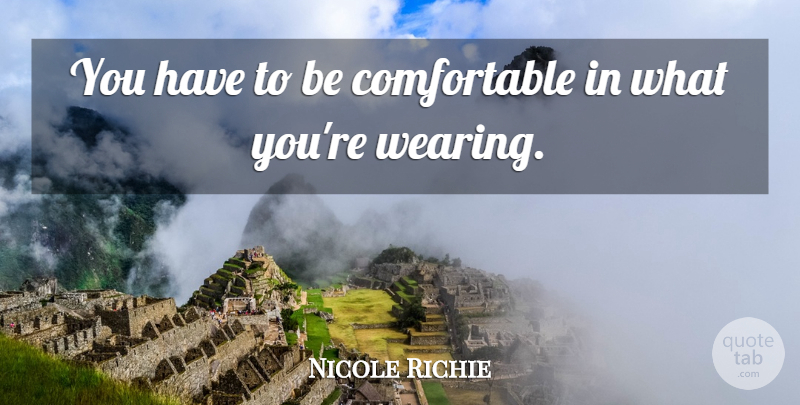 Nicole Richie Quote About Comfortable: You Have To Be Comfortable...