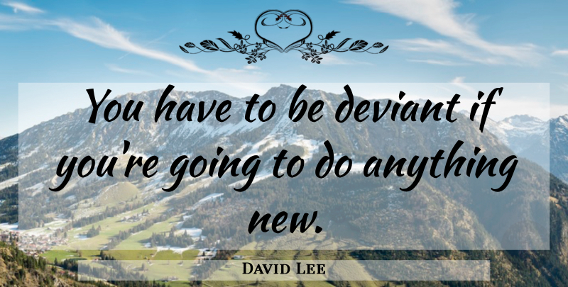 David Lee Quote About Deviants, Miscellaneous, Ifs: You Have To Be Deviant...