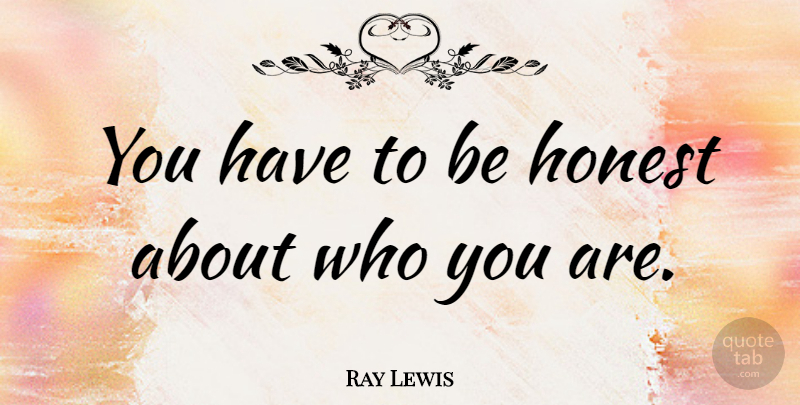 Ray Lewis Quote About Honest, Being Honest, Who You Are: You Have To Be Honest...