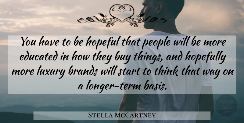 Stella McCartney Quote About Brands, Buy, Hopeful, Hopefully, People: You Have To Be Hopeful...