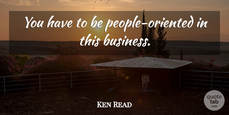 Ken Read Quote About undefined: You Have To Be People...