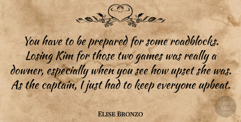 Elise Bronzo Quote About Games, Kim, Losing, Prepared, Upset: You Have To Be Prepared...