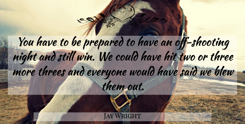 Jay Wright Quote About Blew, Hit, Night, Prepared, Three: You Have To Be Prepared...