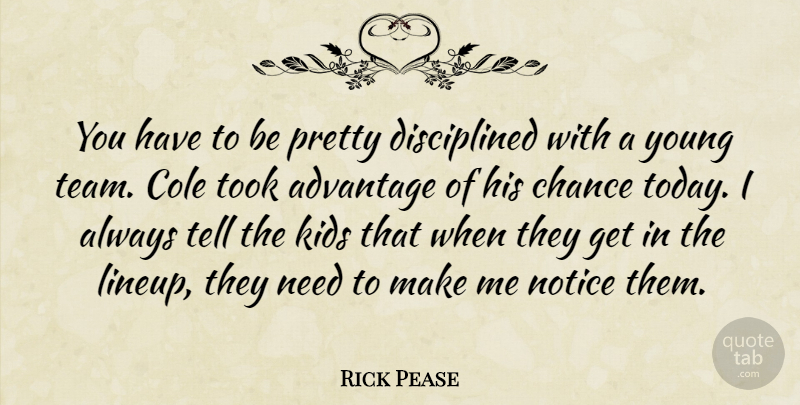 Rick Pease Quote About Advantage, Chance, Kids, Notice, Took: You Have To Be Pretty...