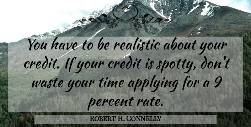 Robert H. Connelly Quote About Applying, Credit, Percent, Realistic, Time: You Have To Be Realistic...