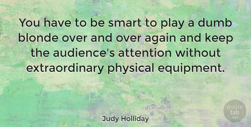 Judy Holliday Quote About Smart, Play, Dumb: You Have To Be Smart...