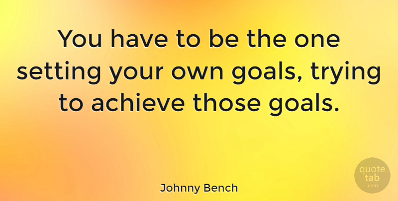Johnny Bench Quote About Trying: You Have To Be The...