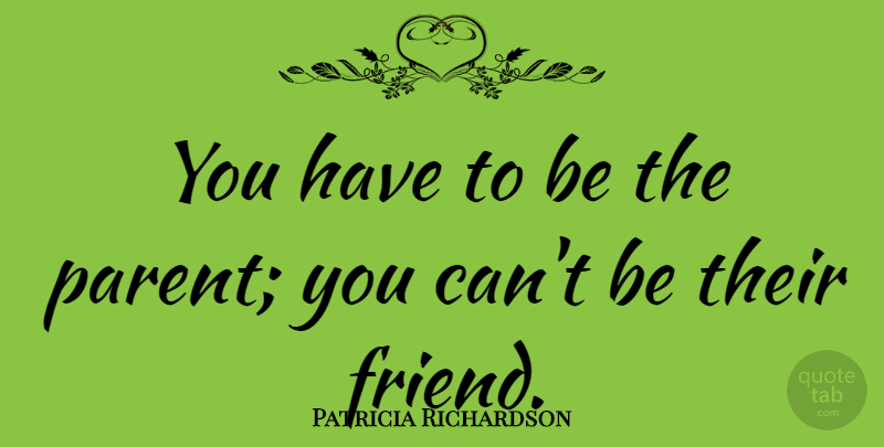 Patricia Richardson Quote About Parent, Parenthood: You Have To Be The...