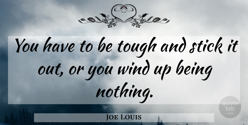 Joe Louis Quote About Wind, Sticks, Tough: You Have To Be Tough...