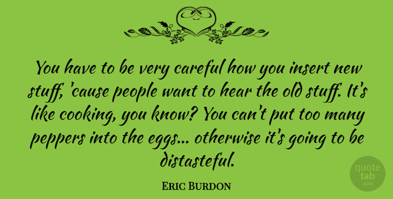 Eric Burdon Quote About Careful, Otherwise, People, Peppers: You Have To Be Very...