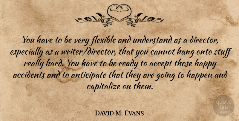 David M. Evans Quote About Accidents, Anticipate, Cannot, Capitalize, Flexible: You Have To Be Very...