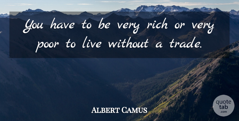 Albert Camus Quote About Rich, Poor, Trade: You Have To Be Very...