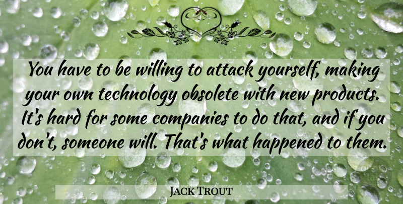 Jack Trout Quote About Attack, Companies, Happened, Hard, Obsolete: You Have To Be Willing...