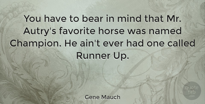 Gene Mauch Quote About Horse, Champion, Mind: You Have To Bear In...