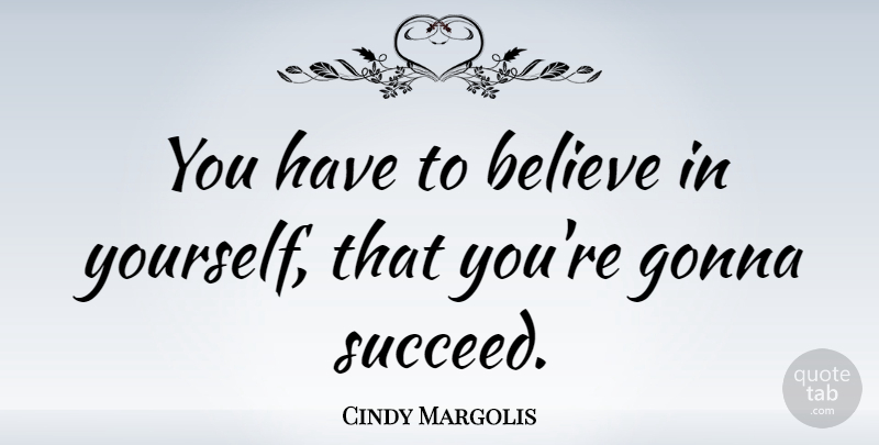 Cindy Margolis Quote About Believe, Believe In Yourself, Succeed: You Have To Believe In...