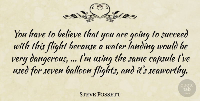 Steve Fossett Quote About Balloon, Believe, Flight, Landing, Seven: You Have To Believe That...