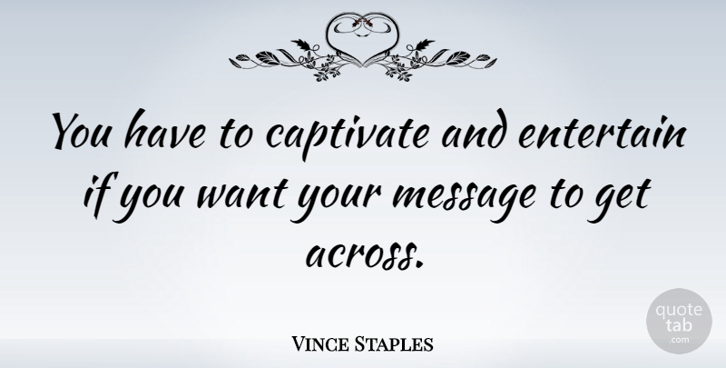 Vince Staples Quote About undefined: You Have To Captivate And...