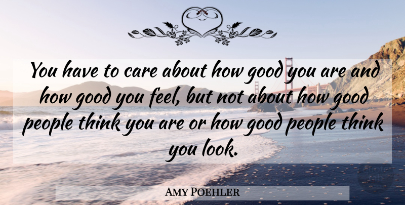 Amy Poehler Quote About Thinking, People, Looks: You Have To Care About...