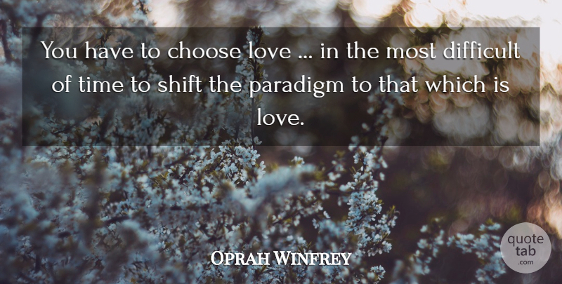 Oprah Winfrey Quote About Inspiring, Difficult, Paradigm: You Have To Choose Love...