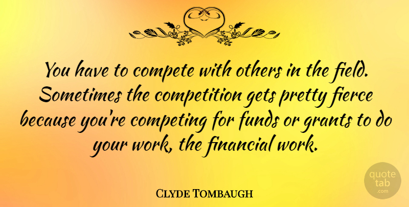 Clyde Tombaugh Quote About Competition, Fields, Financial: You Have To Compete With...