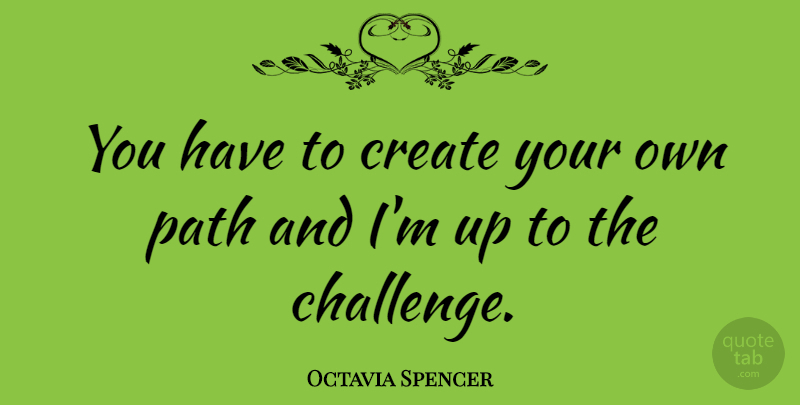 Octavia Spencer Quote About Challenges, Path: You Have To Create Your...